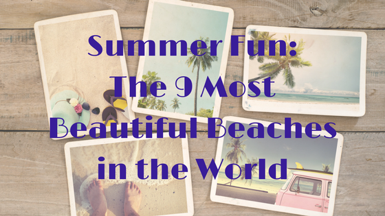 Summer Fun- The 9 Most Beautiful Beaches in the World